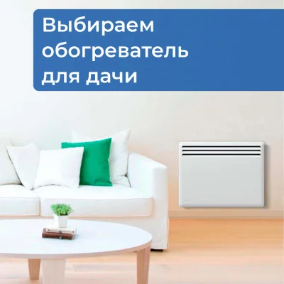 Обогреватель для дачи: как выбрать и сэкономить на электричестве